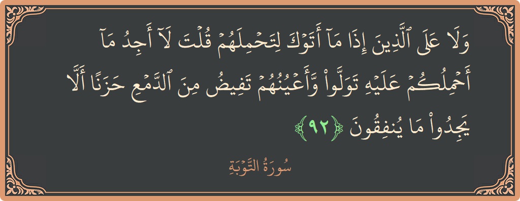 الآية 92 - سورة التوبة: (ولا على الذين إذا ما أتوك لتحملهم قلت لا أجد ما أحملكم عليه تولوا وأعينهم تفيض من الدمع حزنا ألا...)
