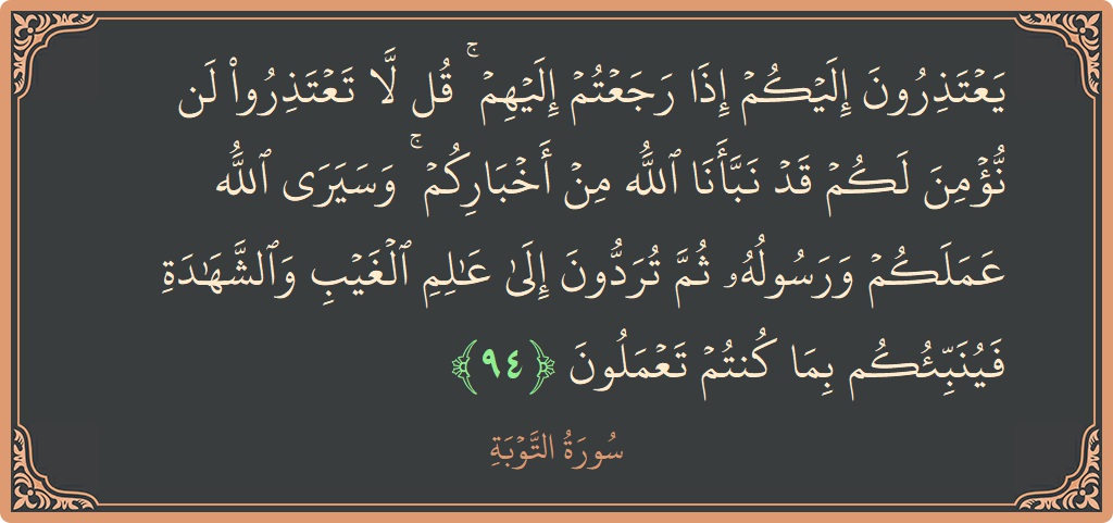 الآية 94 - سورة التوبة: (يعتذرون إليكم إذا رجعتم إليهم ۚ قل لا تعتذروا لن نؤمن لكم قد نبأنا الله من أخباركم ۚ وسيرى الله...)
