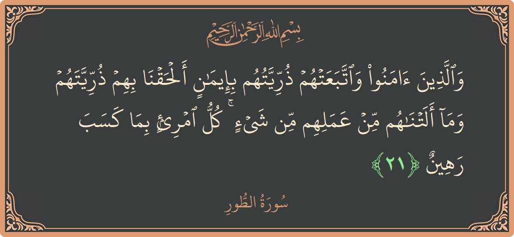 21 - Tur Suresi ayeti: (والذين آمنوا واتبعتهم ذريتهم بإيمان ألحقنا بهم ذريتهم وما ألتناهم من عملهم من شيء ۚ كل امرئ بما كسب رهين...) - Türkçe