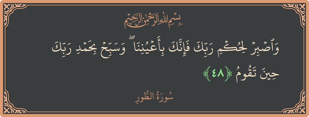 الآية 48 - سورة الطور: (واصبر لحكم ربك فإنك بأعيننا ۖ وسبح بحمد ربك حين تقوم...)