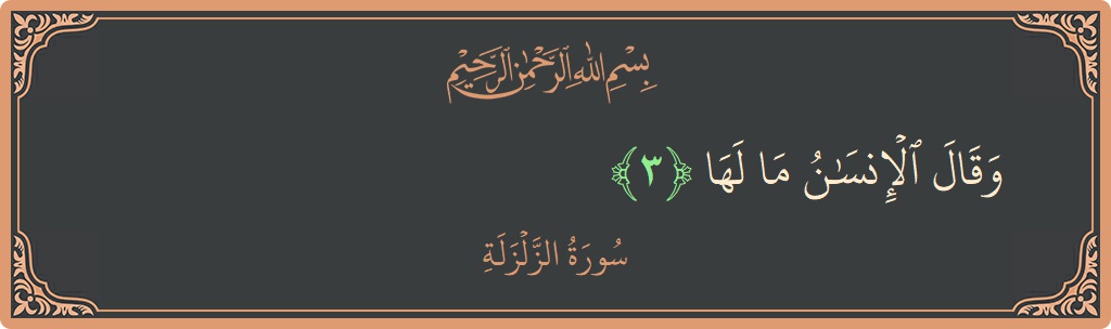 Verse 3 - Surah Az-Zalzala: (وقال الإنسان ما لها...)