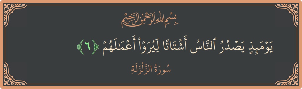 Verse 6 - Surah Az-Zalzala: (يومئذ يصدر الناس أشتاتا ليروا أعمالهم...)