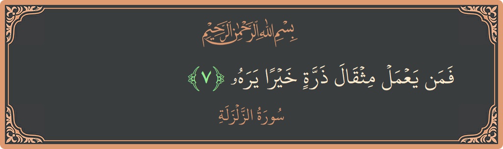 Verse 7 - Surah Az-Zalzala: (فمن يعمل مثقال ذرة خيرا يره...)