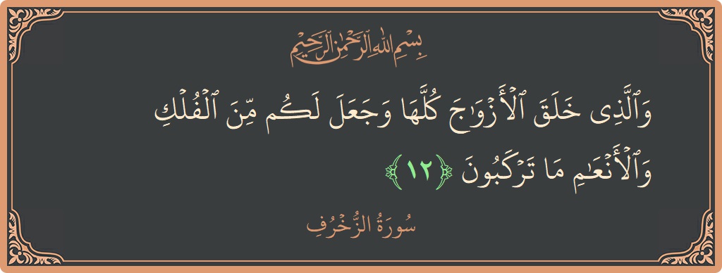 Verse 12 - Surah Az-Zukhruf: (والذي خلق الأزواج كلها وجعل لكم من الفلك والأنعام ما تركبون...) - English