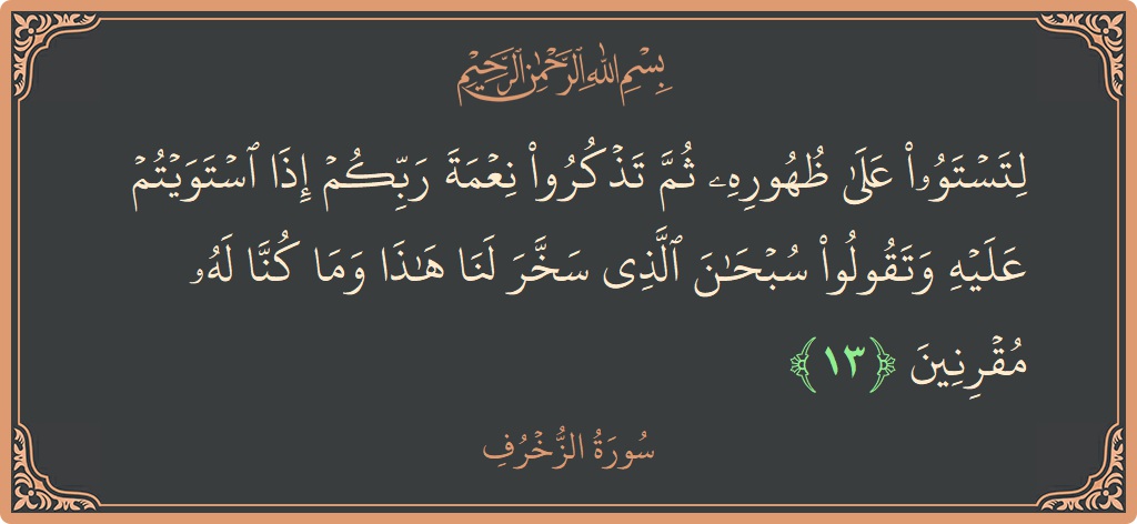 Verse 13 - Surah Az-Zukhruf: (لتستووا على ظهوره ثم تذكروا نعمة ربكم إذا استويتم عليه وتقولوا سبحان الذي سخر لنا هذا وما كنا له مقرنين...) - English