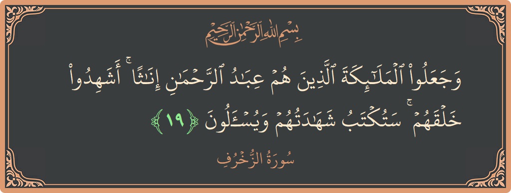 Verse 19 - Surah Az-Zukhruf: (وجعلوا الملائكة الذين هم عباد الرحمن إناثا ۚ أشهدوا خلقهم ۚ ستكتب شهادتهم ويسألون...) - English