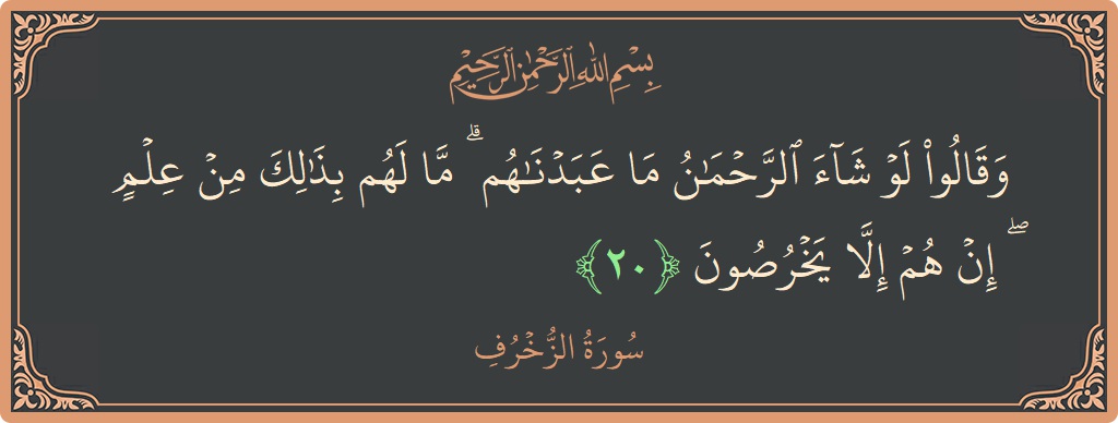 Verse 20 - Surah Az-Zukhruf: (وقالوا لو شاء الرحمن ما عبدناهم ۗ ما لهم بذلك من علم ۖ إن هم إلا يخرصون...) - English