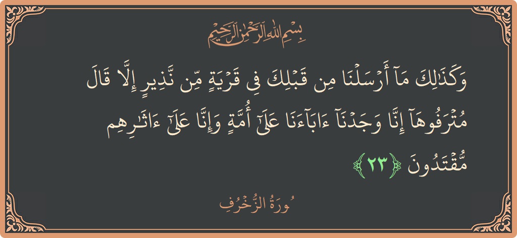 Verse 23 - Surah Az-Zukhruf: (وكذلك ما أرسلنا من قبلك في قرية من نذير إلا قال مترفوها إنا وجدنا آباءنا على أمة وإنا على آثارهم...) - English