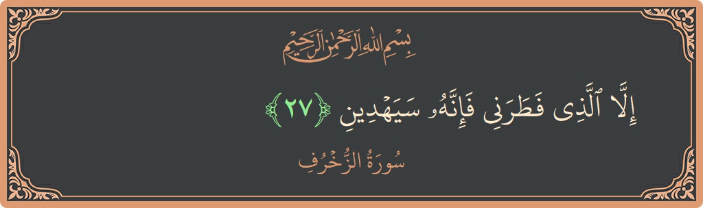 Verse 27 - Surah Az-Zukhruf: (إلا الذي فطرني فإنه سيهدين...) - English