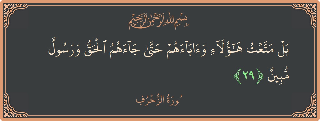 Verse 29 - Surah Az-Zukhruf: (بل متعت هؤلاء وآباءهم حتى جاءهم الحق ورسول مبين...) - English
