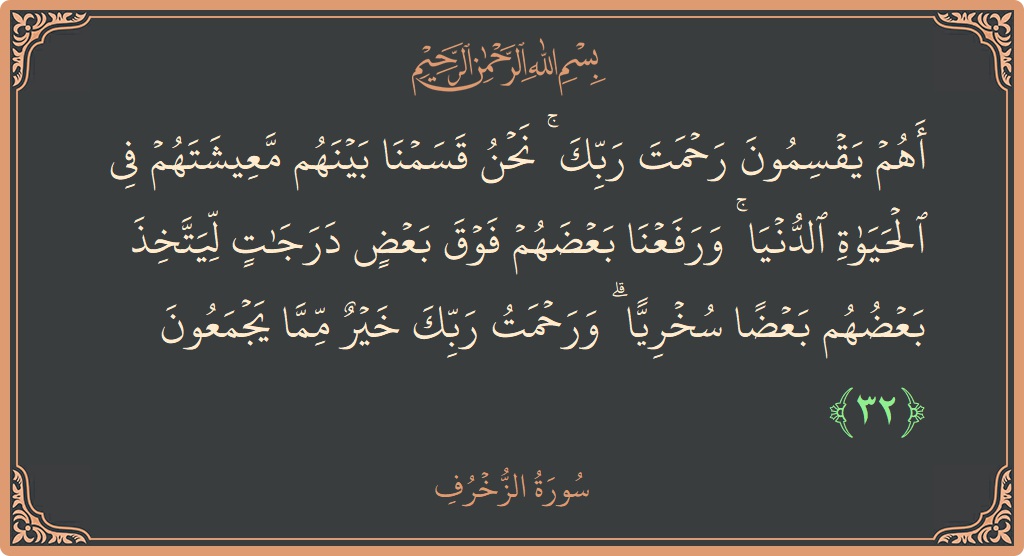 Verse 32 - Surah Az-Zukhruf: (أهم يقسمون رحمت ربك ۚ نحن قسمنا بينهم معيشتهم في الحياة الدنيا ۚ ورفعنا بعضهم فوق بعض درجات ليتخذ بعضهم...) - English
