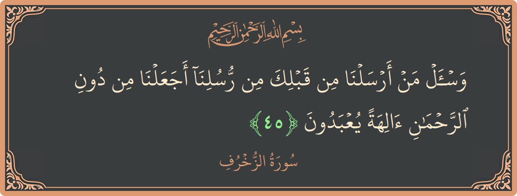 Verse 45 - Surah Az-Zukhruf: (واسأل من أرسلنا من قبلك من رسلنا أجعلنا من دون الرحمن آلهة يعبدون...) - English