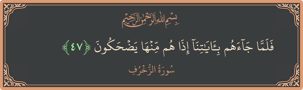 Verse 47 - Surah Az-Zukhruf: (فلما جاءهم بآياتنا إذا هم منها يضحكون...) - English