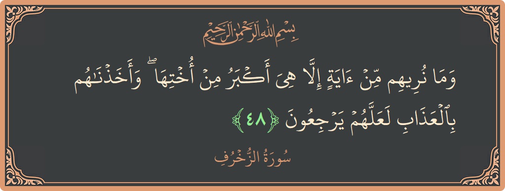 Verse 48 - Surah Az-Zukhruf: (وما نريهم من آية إلا هي أكبر من أختها ۖ وأخذناهم بالعذاب لعلهم يرجعون...) - English
