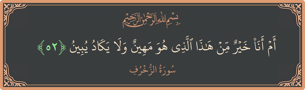 Verse 52 - Surah Az-Zukhruf: (أم أنا خير من هذا الذي هو مهين ولا يكاد يبين...) - English