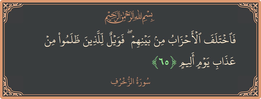 Verse 65 - Surah Az-Zukhruf: (فاختلف الأحزاب من بينهم ۖ فويل للذين ظلموا من عذاب يوم أليم...) - English