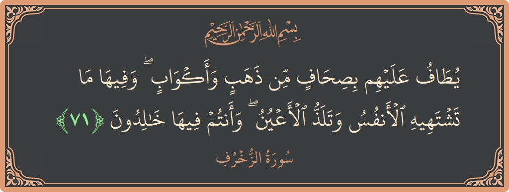 Verse 71 - Surah Az-Zukhruf: (يطاف عليهم بصحاف من ذهب وأكواب ۖ وفيها ما تشتهيه الأنفس وتلذ الأعين ۖ وأنتم فيها خالدون...) - English