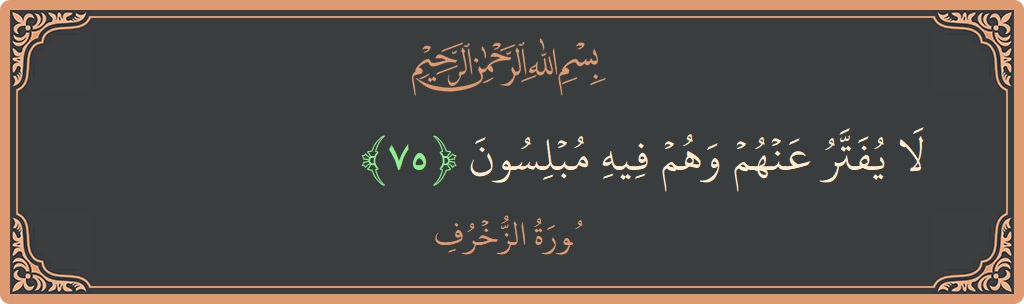 Verse 75 - Surah Az-Zukhruf: (لا يفتر عنهم وهم فيه مبلسون...) - English