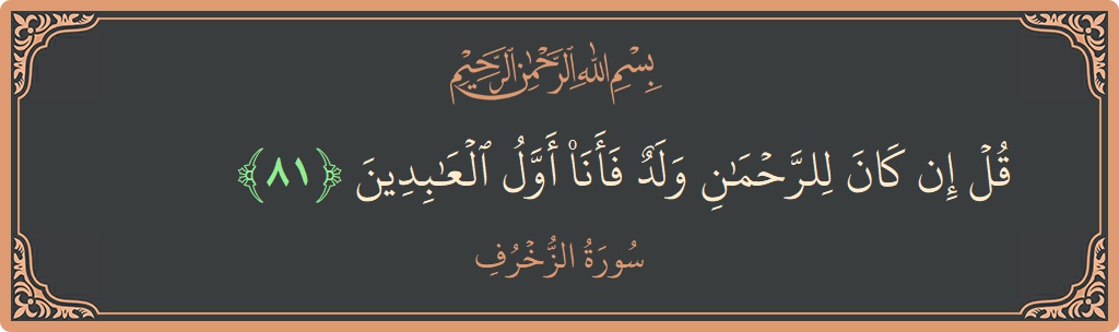 Verse 81 - Surah Az-Zukhruf: (قل إن كان للرحمن ولد فأنا أول العابدين...) - English