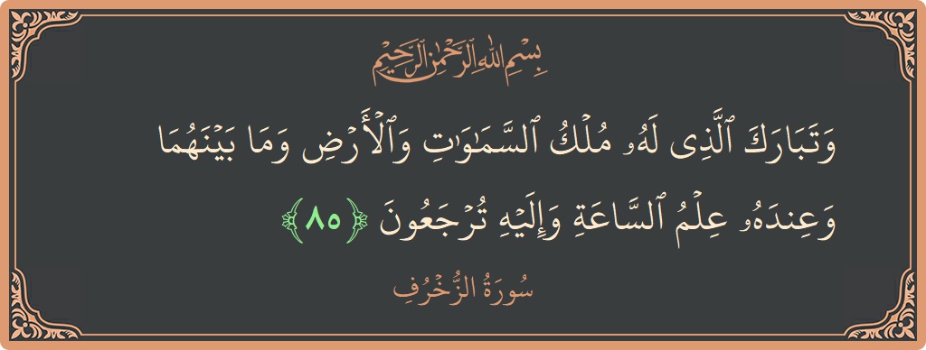 Verse 85 - Surah Az-Zukhruf: (وتبارك الذي له ملك السماوات والأرض وما بينهما وعنده علم الساعة وإليه ترجعون...) - English