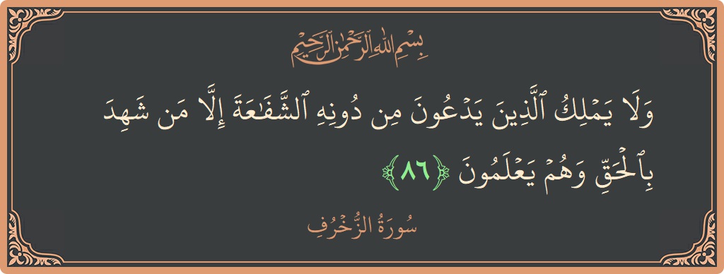 Verse 86 - Surah Az-Zukhruf: (ولا يملك الذين يدعون من دونه الشفاعة إلا من شهد بالحق وهم يعلمون...) - English