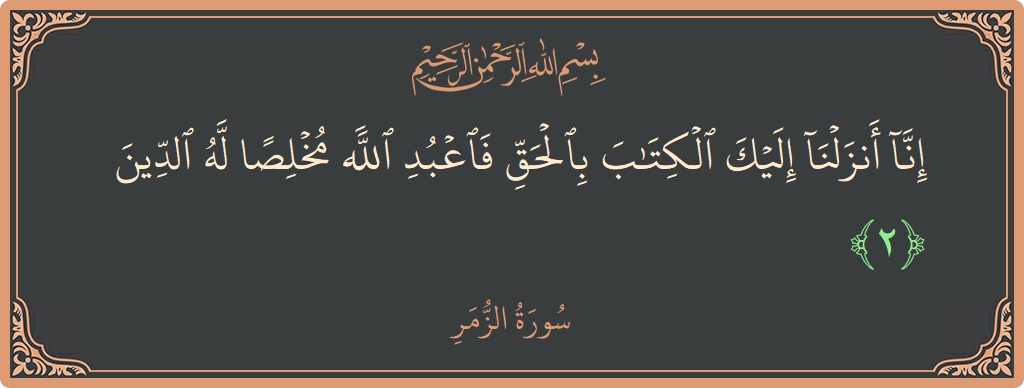 Verse 2 - Surah Az-Zumar: (إنا أنزلنا إليك الكتاب بالحق فاعبد الله مخلصا له الدين...) - English