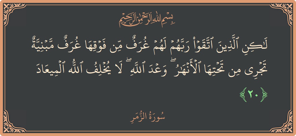 Ayat 20 - Surat Az-Zumar: (لكن الذين اتقوا ربهم لهم غرف من فوقها غرف مبنية تجري من تحتها الأنهار ۖ وعد الله ۖ لا يخلف...) - Indonesia
