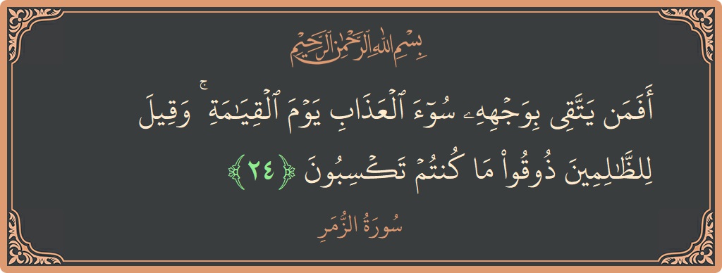 Ayat 24 - Surat Az-Zumar: (أفمن يتقي بوجهه سوء العذاب يوم القيامة ۚ وقيل للظالمين ذوقوا ما كنتم تكسبون...) - Indonesia