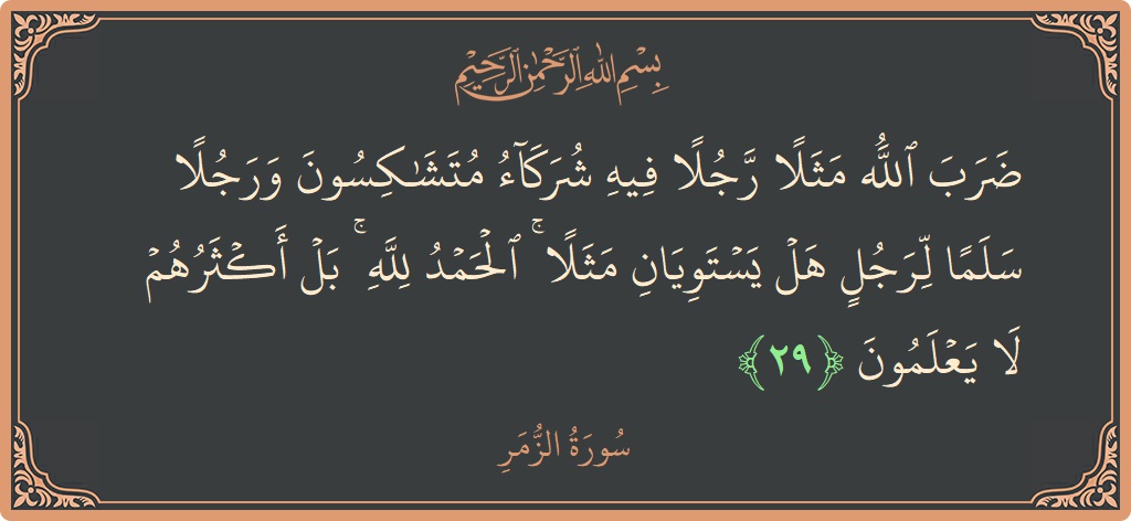 Ayat 29 - Surat Az-Zumar: (ضرب الله مثلا رجلا فيه شركاء متشاكسون ورجلا سلما لرجل هل يستويان مثلا ۚ الحمد لله ۚ بل أكثرهم لا...) - Indonesia