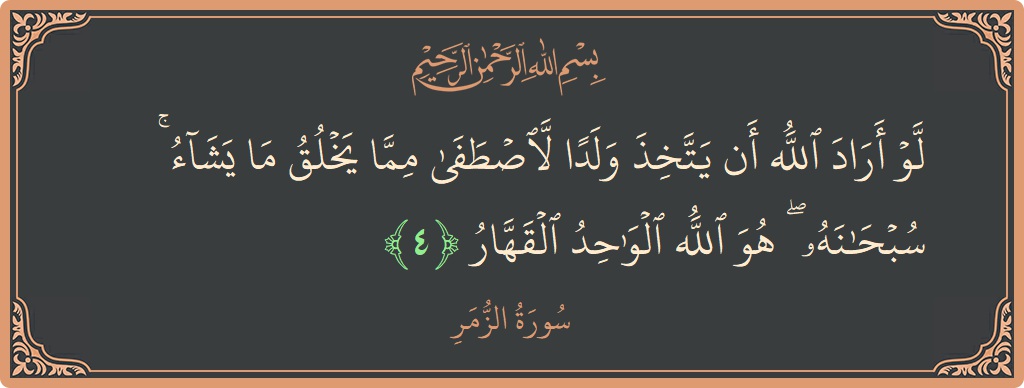 آیت 4 - سورہ زمر: (لو أراد الله أن يتخذ ولدا لاصطفى مما يخلق ما يشاء ۚ سبحانه ۖ هو الله الواحد القهار...) - اردو