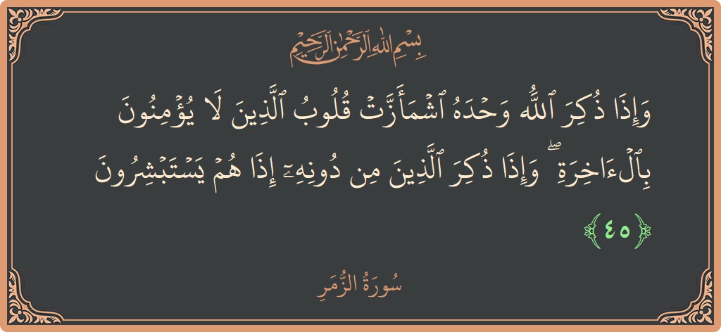 Ayat 45 - Surat Az-Zumar: (وإذا ذكر الله وحده اشمأزت قلوب الذين لا يؤمنون بالآخرة ۖ وإذا ذكر الذين من دونه إذا هم يستبشرون...) - Indonesia