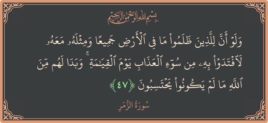 Ayat 47 - Surat Az-Zumar: (ولو أن للذين ظلموا ما في الأرض جميعا ومثله معه لافتدوا به من سوء العذاب يوم القيامة ۚ وبدا لهم...) - Indonesia