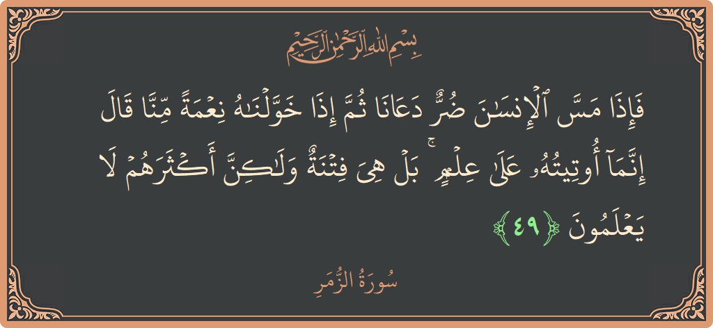 Ayat 49 - Surat Az-Zumar: (فإذا مس الإنسان ضر دعانا ثم إذا خولناه نعمة منا قال إنما أوتيته على علم ۚ بل هي فتنة ولكن...) - Indonesia