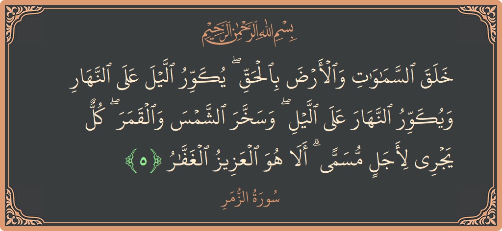 آیت 5 - سورہ زمر: (خلق السماوات والأرض بالحق ۖ يكور الليل على النهار ويكور النهار على الليل ۖ وسخر الشمس والقمر ۖ كل يجري...) - اردو