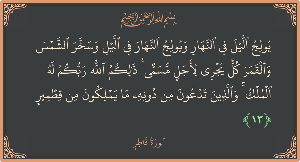13 - Fatır Suresi ayeti: (يولج الليل في النهار ويولج النهار في الليل وسخر الشمس والقمر كل يجري لأجل مسمى ۚ ذلكم الله ربكم له...) - Türkçe