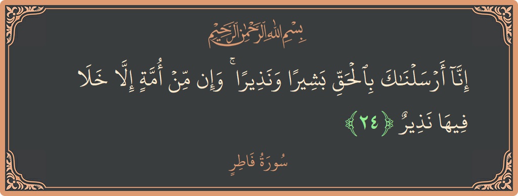 آیت 24 - سورہ فاطر: (إنا أرسلناك بالحق بشيرا ونذيرا ۚ وإن من أمة إلا خلا فيها نذير...) - اردو
