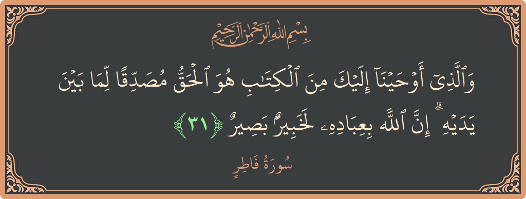 Verse 31 - Surah Faatir: (والذي أوحينا إليك من الكتاب هو الحق مصدقا لما بين يديه ۗ إن الله بعباده لخبير بصير...) - English