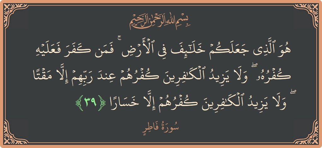 Verse 39 - Surah Faatir: (هو الذي جعلكم خلائف في الأرض ۚ فمن كفر فعليه كفره ۖ ولا يزيد الكافرين كفرهم عند ربهم إلا مقتا...) - English