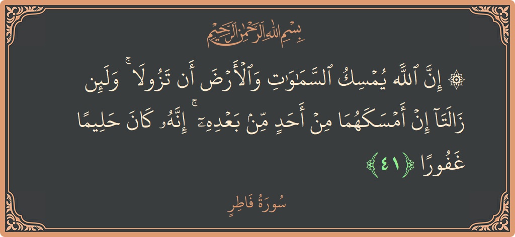 Verse 41 - Surah Faatir: (۞ إن الله يمسك السماوات والأرض أن تزولا ۚ ولئن زالتا إن أمسكهما من أحد من بعده ۚ إنه كان...) - English
