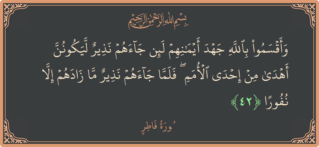 Verse 42 - Surah Faatir: (وأقسموا بالله جهد أيمانهم لئن جاءهم نذير ليكونن أهدى من إحدى الأمم ۖ فلما جاءهم نذير ما زادهم إلا نفورا...) - English