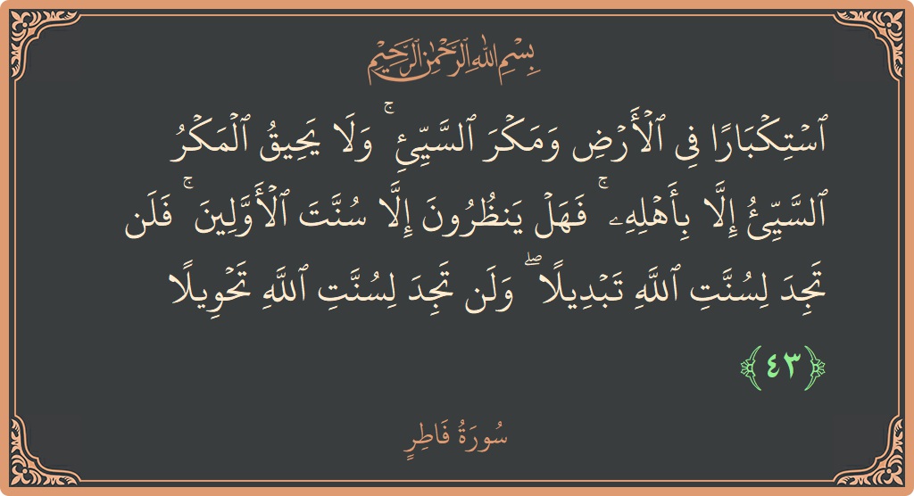 آیت 43 - سورہ فاطر: (استكبارا في الأرض ومكر السيئ ۚ ولا يحيق المكر السيئ إلا بأهله ۚ فهل ينظرون إلا سنت الأولين ۚ فلن...) - اردو