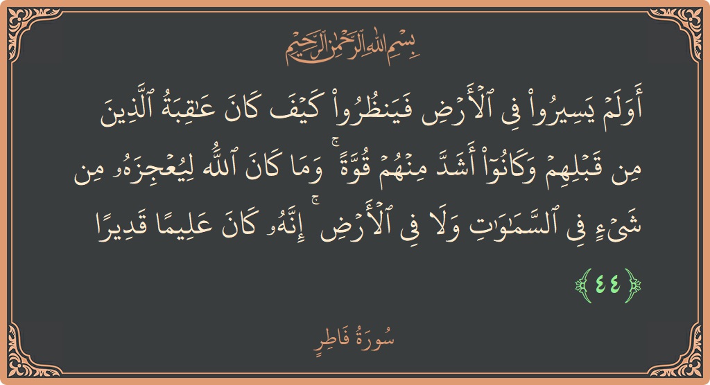 الآية 44 - سورة فاطر: (أولم يسيروا في الأرض فينظروا كيف كان عاقبة الذين من قبلهم وكانوا أشد منهم قوة ۚ وما كان الله ليعجزه...)