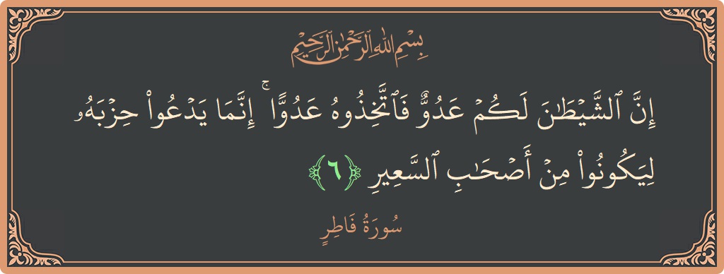 Verse 6 - Surah Faatir: (إن الشيطان لكم عدو فاتخذوه عدوا ۚ إنما يدعو حزبه ليكونوا من أصحاب السعير...) - English