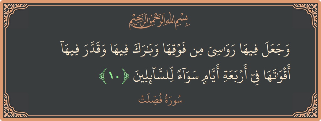 الآية 10 - سورة فصلت: (وجعل فيها رواسي من فوقها وبارك فيها وقدر فيها أقواتها في أربعة أيام سواء للسائلين...)