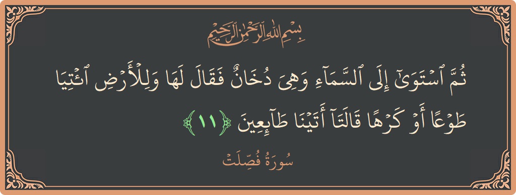 Verse 11 - Surah Fussilat: (ثم استوى إلى السماء وهي دخان فقال لها وللأرض ائتيا طوعا أو كرها قالتا أتينا طائعين...) - English