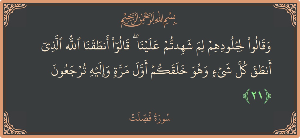 Ayat 21 - Surat Fussilat: (وقالوا لجلودهم لم شهدتم علينا ۖ قالوا أنطقنا الله الذي أنطق كل شيء وهو خلقكم أول مرة وإليه ترجعون...) - Indonesia