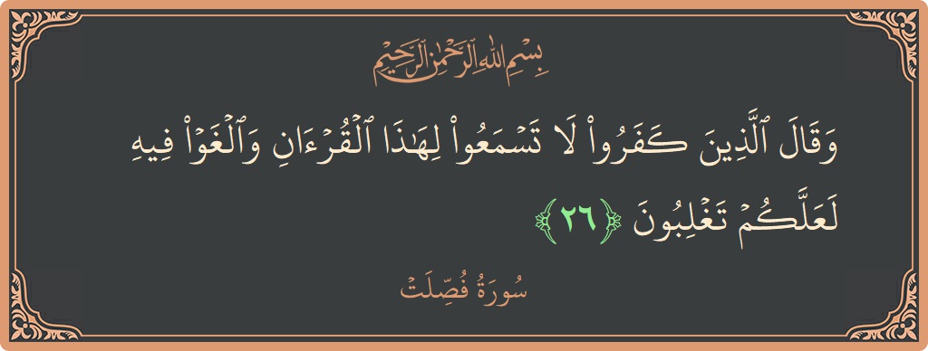 Ayat 26 - Surat Fussilat: (وقال الذين كفروا لا تسمعوا لهذا القرآن والغوا فيه لعلكم تغلبون...) - Indonesia