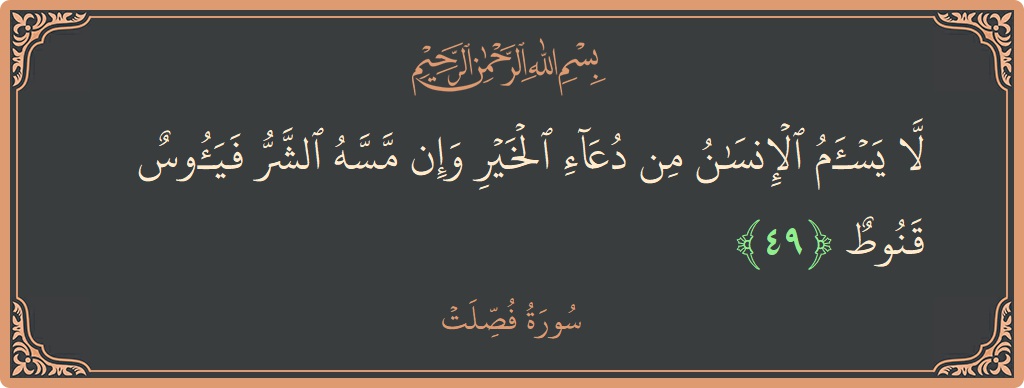 Verse 49 - Surah Fussilat: (لا يسأم الإنسان من دعاء الخير وإن مسه الشر فيئوس قنوط...) - English
