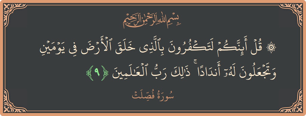 الآية 9 - سورة فصلت: (۞ قل أئنكم لتكفرون بالذي خلق الأرض في يومين وتجعلون له أندادا ۚ ذلك رب العالمين...)