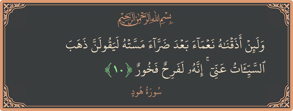 الآية 10 - سورة هود: (ولئن أذقناه نعماء بعد ضراء مسته ليقولن ذهب السيئات عني ۚ إنه لفرح فخور...)